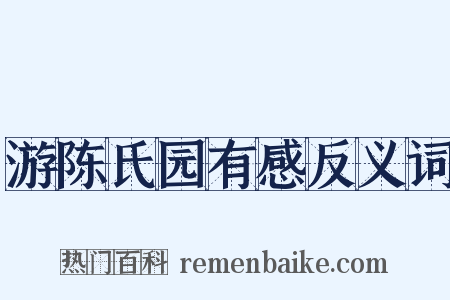 游陈氏园有感反义词是什么意思的图片